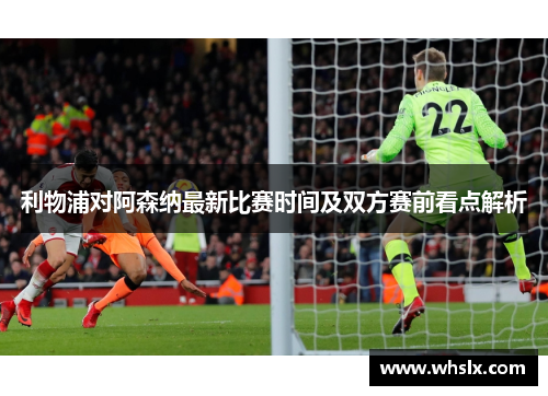 利物浦对阿森纳最新比赛时间及双方赛前看点解析 利物浦对阿森纳最新比赛时间及双方赛前看点解析