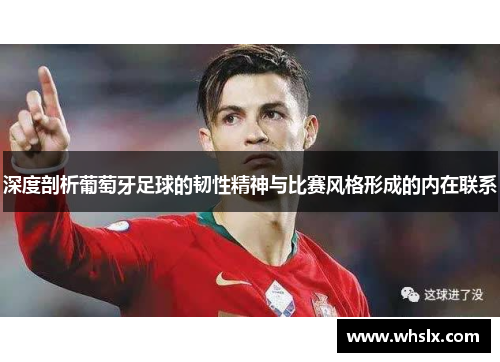 深度剖析葡萄牙足球的韧性精神与比赛风格形成的内在联系