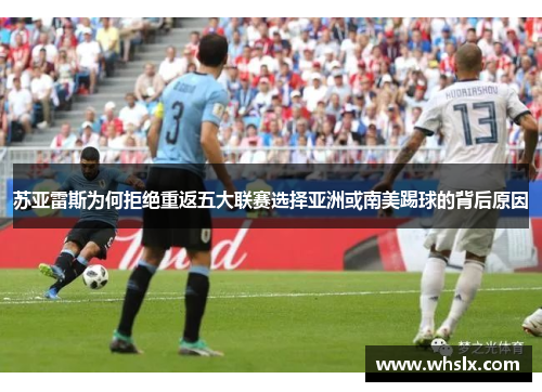 苏亚雷斯为何拒绝重返五大联赛选择亚洲或南美踢球的背后原因